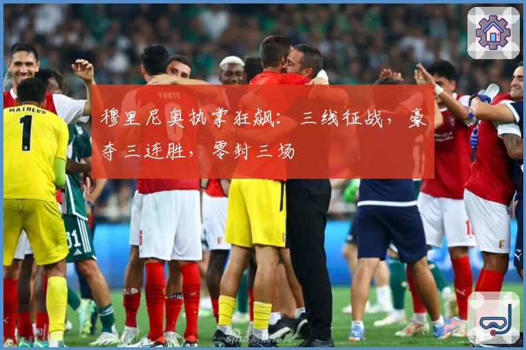 穆里尼奥执掌狂飙：三线征战，豪夺三连胜，零封三场