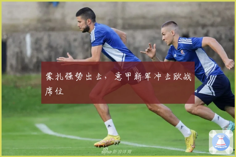 蒙扎强势出击，意甲新军冲击欧战席位