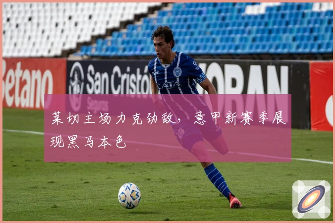 莱切主场力克劲敌,意甲新赛季展现黑马本色
