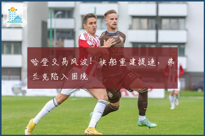 哈登交易风波！快船重建提速，弗兰克陷入困境