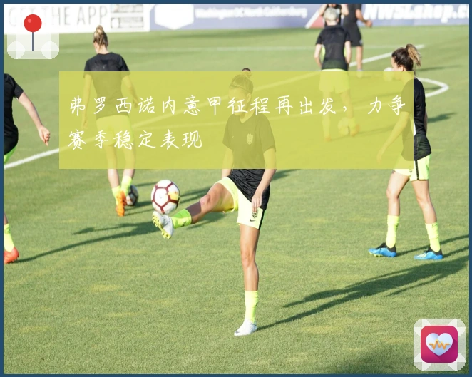 弗罗西诺内意甲征程再出发,力争赛季稳定表现