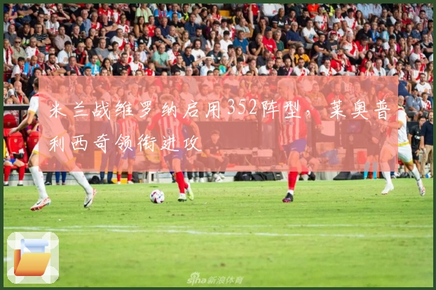 米兰战维罗纳启用352阵型，莱奥普利西奇领衔进攻