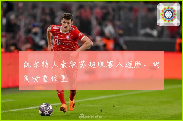 凯尔特人豪取苏超联赛八连胜,巩固榜首位置