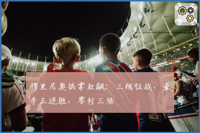穆里尼奥执掌狂飙：三线征战，豪夺三连胜，零封三场