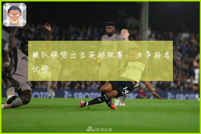 狼队强势出击英超联赛，力争排名优势