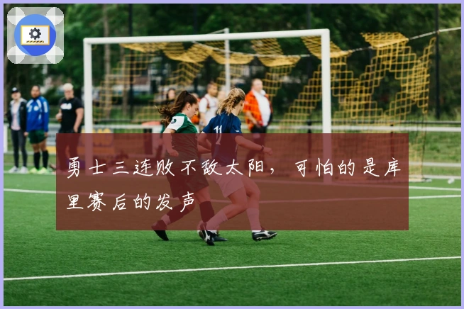 勇士三连败不敌太阳，可怕的是库里赛后的发声