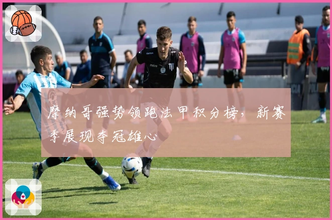 摩纳哥强势领跑法甲积分榜，新赛季展现夺冠雄心