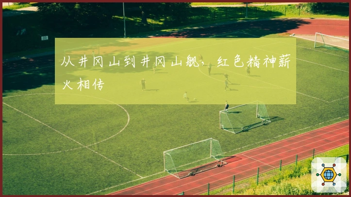 从井冈山到井冈山舰，红色精神薪火相传
