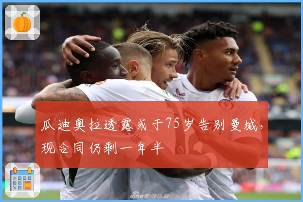 瓜迪奥拉透露或于75岁告别曼城，现合同仍剩一年半