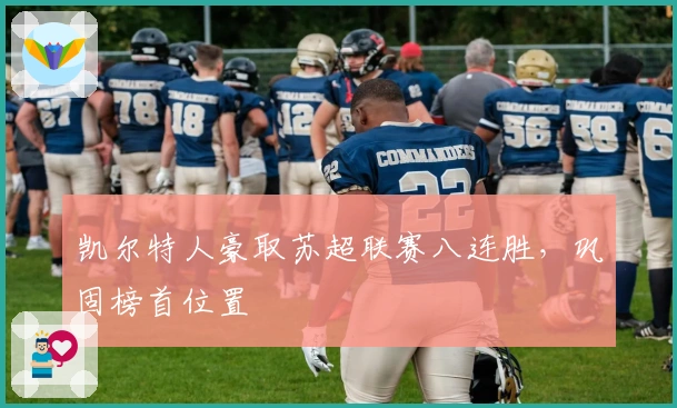 凯尔特人豪取苏超联赛八连胜，巩固榜首位置