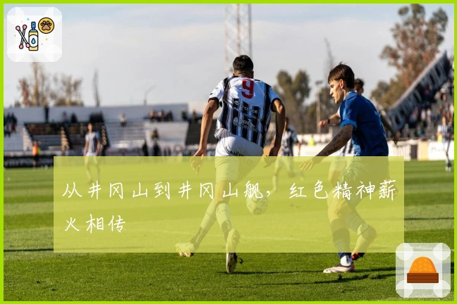 从井冈山到井冈山舰，红色精神薪火相传